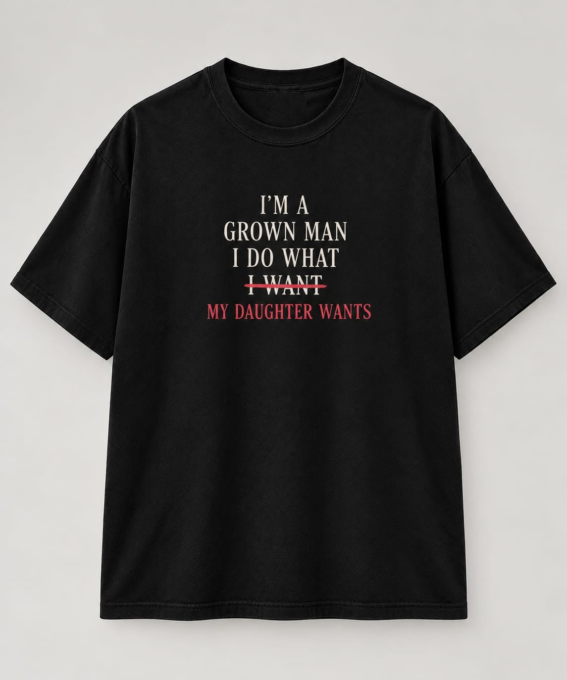 I’m a Grown Man – My Daughter Wants T-Shirt