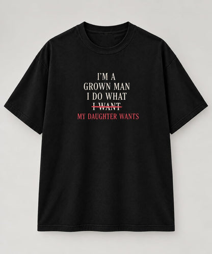 I’m a Grown Man – My Daughter Wants T-Shirt