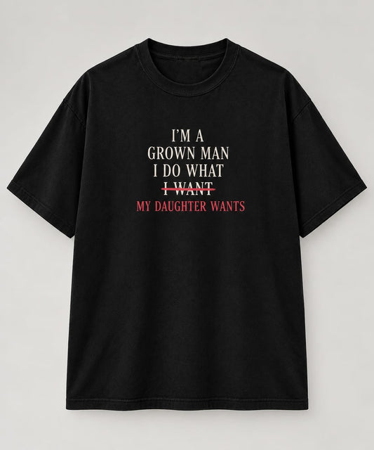 I’m a Grown Man – My Daughter Wants T-Shirt